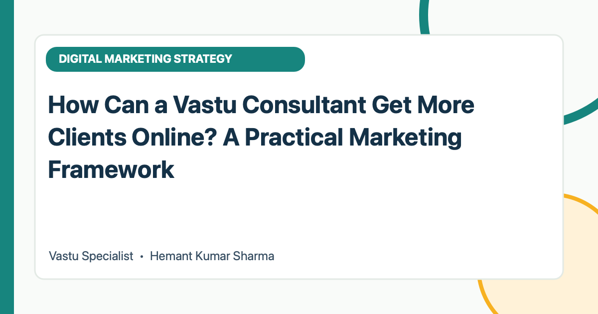 How Can a Vastu Consultant Get More Clients Online? A Practical Marketing Framework